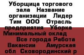 Уборщица торгового зала › Название организации ­ Лидер Тим, ООО › Отрасль предприятия ­ Уборка › Минимальный оклад ­ 27 800 - Все города Работа » Вакансии   . Амурская обл.,Сковородинский р-н